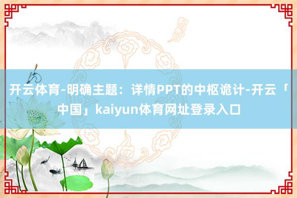 开云体育-明确主题:详情PPT的中枢诡计-开云「中国」kaiyun体育网址登录入口